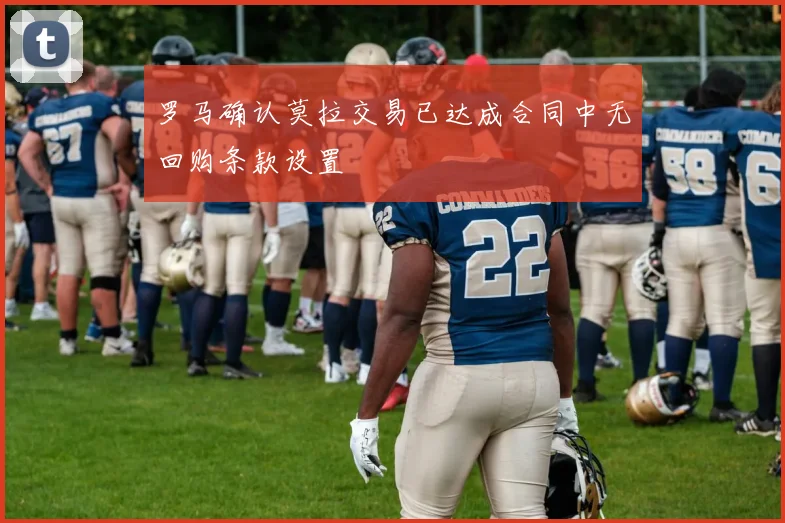 罗马确认莫拉交易已达成合同中无回购条款设置