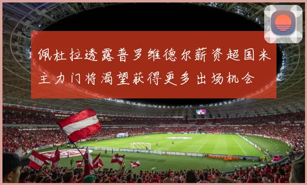 佩杜拉透露普罗维德尔薪资超国米主力门将渴望获得更多出场机会