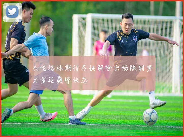 杰伦格林期待尽快解除出场限制努力重返巅峰状态