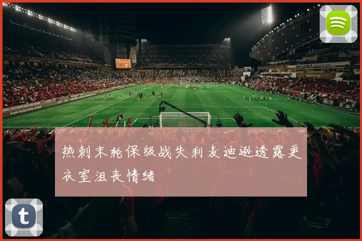 热刺末轮保级战失利麦迪逊透露更衣室沮丧情绪