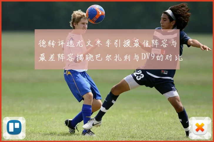 德转评选尤文冬季引援最佳阵容与最差阵容揭晓巴尔扎利与DV9的对比分析
