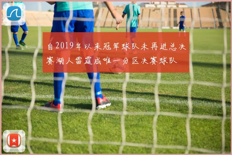自2019年以来冠军球队未再进总决赛湖人雷霆成唯一分区决赛球队