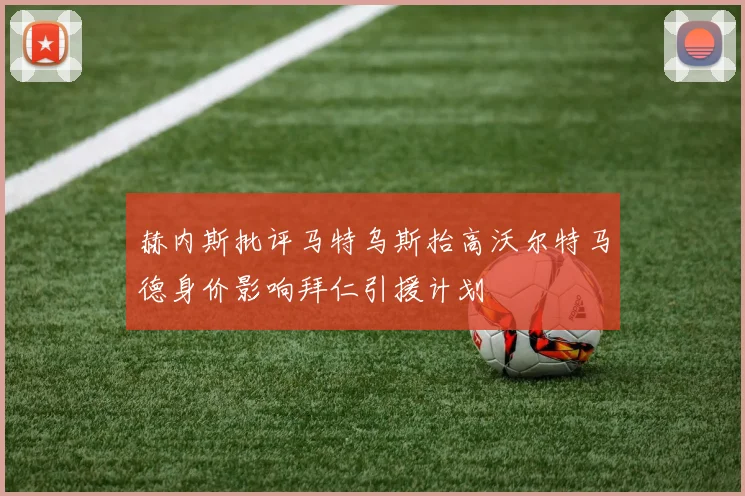赫内斯批评马特乌斯抬高沃尔特马德身价影响拜仁引援计划